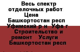 Весь спектр отделочных работ! › Цена ­ 55 - Башкортостан респ., Уфимский р-н, Уфа г. Строительство и ремонт » Услуги   . Башкортостан респ.